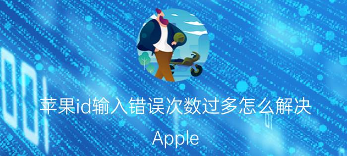 苹果id输入错误次数过多怎么解决 Apple ID提示错误次数过多禁止免费获取怎么办？